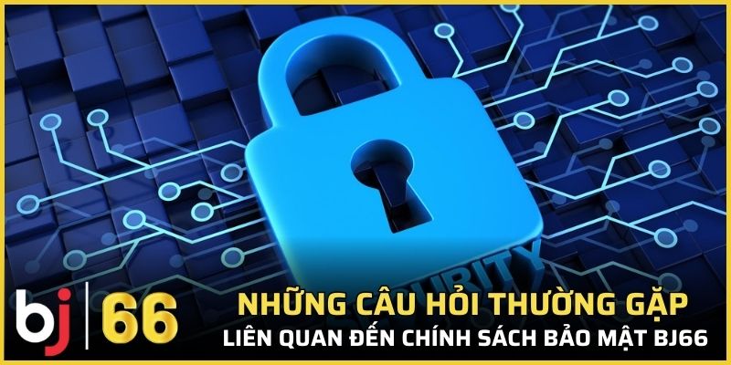 FAQ - Những câu hỏi thường gặp liên quan đến chính sách bảo mật Bj66